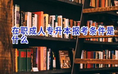 在职成人专升本报考条件是什么