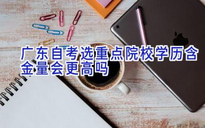 广东自考选重点院校学历含金量会更高吗