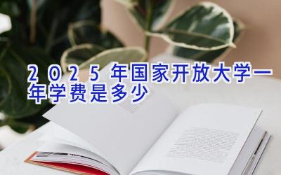 2025年国家开放大学一年学费是多少