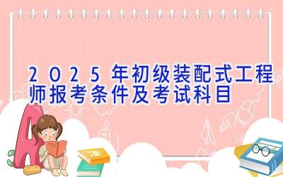 2025年初级装配式工程师报考条件及考试科目