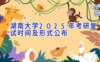 湖南大学2025年考研复试时间及形式公布