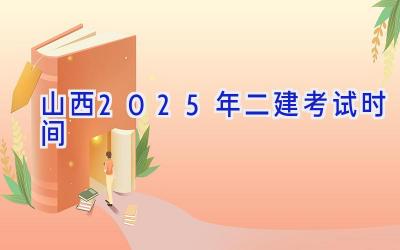 山西2025年二建考试时间