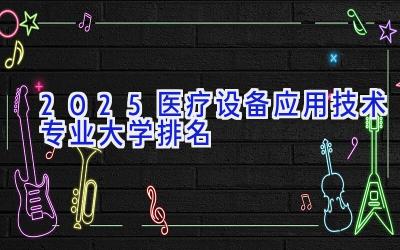 2025医疗设备应用技术专业大学排名