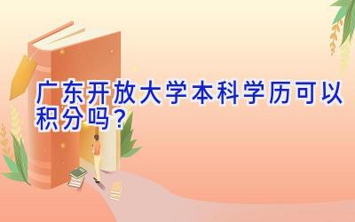 广东开放大学本科学历可以积分吗？