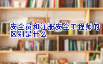 安全员和注册安全工程师的区别是什么