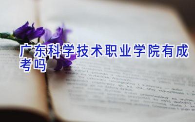 广东科学技术职业学院有成考吗