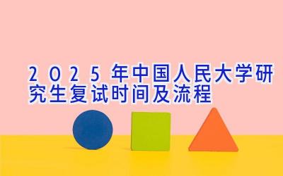 2025年中国人民大学研究生复试时间及流程