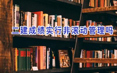 二建成绩实行非滚动管理吗