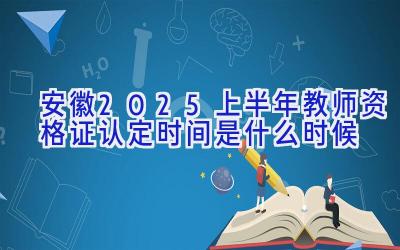 安徽2025上半年教师资格证认定时间是什么时候