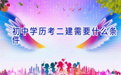 初中学历考二建需要什么条件