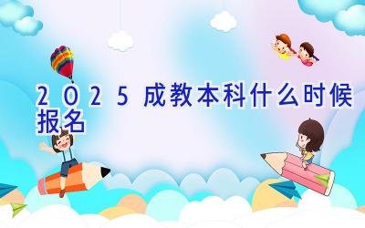 2025成教本科什么时候报名