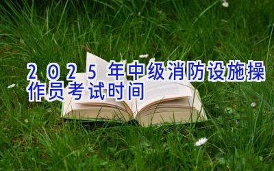 2025年中级消防设施操作员考试时间