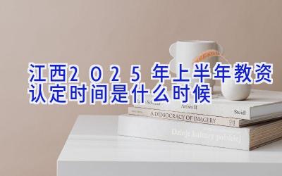 江西2025年上半年教资认定时间是什么时候