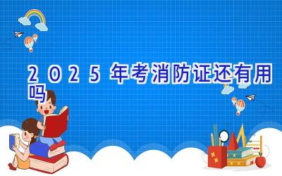 2025年考消防证还有用吗