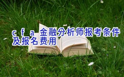 cfa金融分析师报考条件及报名费用