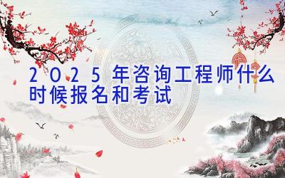 2025年咨询工程师什么时候报名和考试