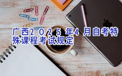 广西2025年4月自考特殊课程考试规定