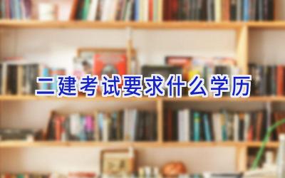 二建考试要求什么学历