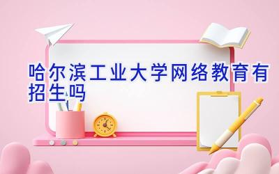 哈尔滨工业大学网络教育有招生吗