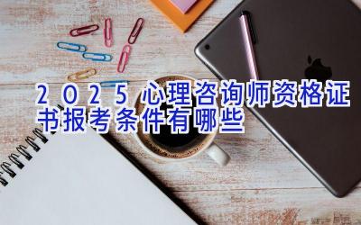 2025心理咨询师资格证书报考条件有哪些