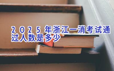 2025年浙江一消考试通过人数是多少