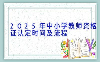 2025年中小学教师资格证认定时间及流程