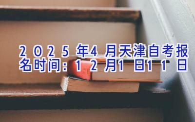 2025年4月天津自考报名时间：12月1日-11日