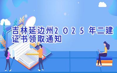 吉林延边州2025年二建证书领取通知