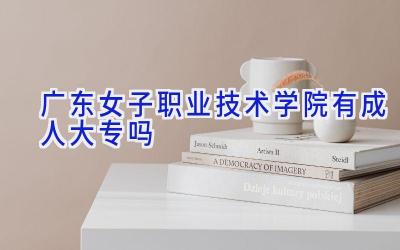 广东女子职业技术学院有成人大专吗