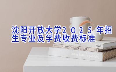 沈阳开放大学2025年招生专业及学费收费标准