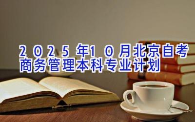 2025年10月北京自考商务管理（本科）专业计划