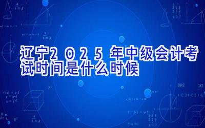 辽宁2025年中级会计考试时间是什么时候