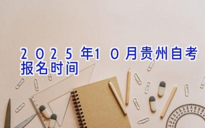 2025年10月贵州自考报名时间