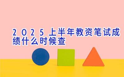 2025上半年教资笔试成绩什么时候查