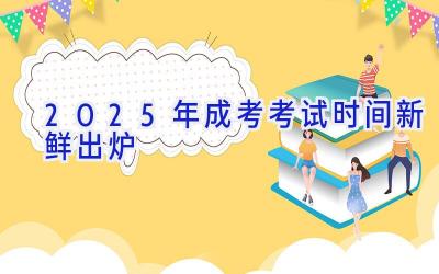 2025年成考考试时间新鲜出炉