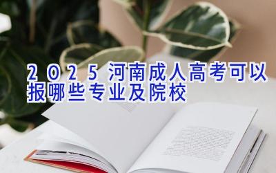 2025河南成人高考可以报哪些专业及院校