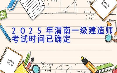 2025年渭南一级建造师考试时间已确定