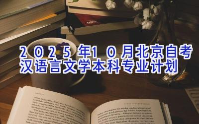 2025年10月北京自考汉语言文学（本科）专业计划