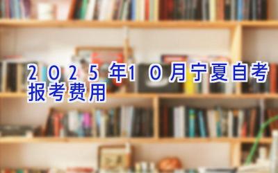 2025年10月宁夏自考报考费用