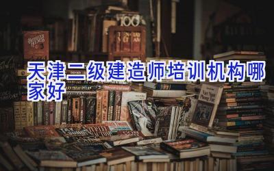 天津二级建造师培训机构哪家好