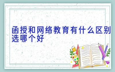 函授和网络教育有什么区别 选哪个好