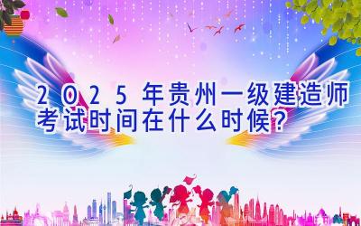 2025年贵州一级建造师考试时间在什么时候？