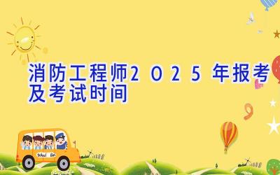 消防工程师2025年报考及考试时间