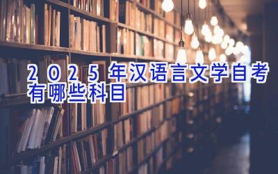 2025年汉语言文学自考有哪些科目