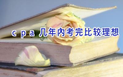 cpa几年内考完比较理想