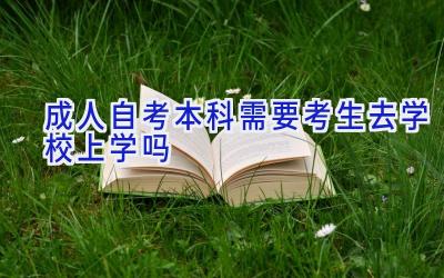 成人自考本科需要考生去学校上学吗