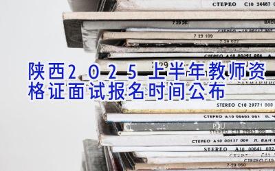 陕西2025上半年教师资格证面试报名时间公布