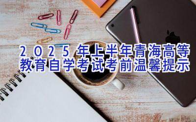 2025年上半年青海高等教育自学考试考前温馨提示