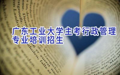 广东工业大学主考行政管理专业培训招生