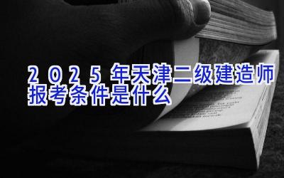 2025年天津二级建造师报考条件是什么